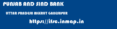 PUNJAB AND SIND BANK  UTTAR PRADESH MEERUT GANESHPUR   ifsc code